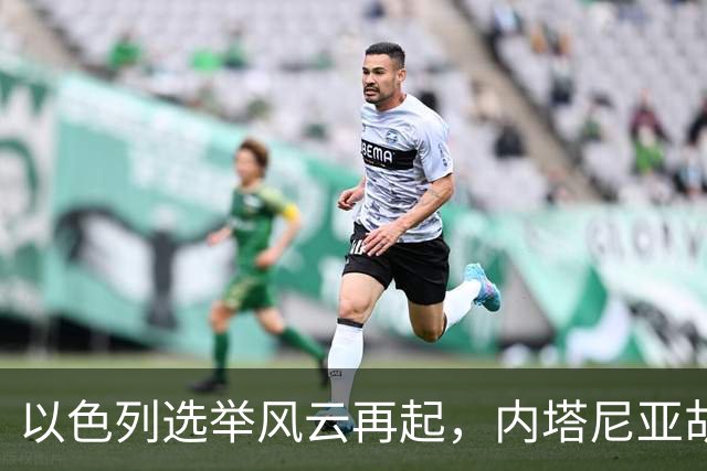 以色列选举风云再起，内塔尼亚胡需巧妙应对新局面